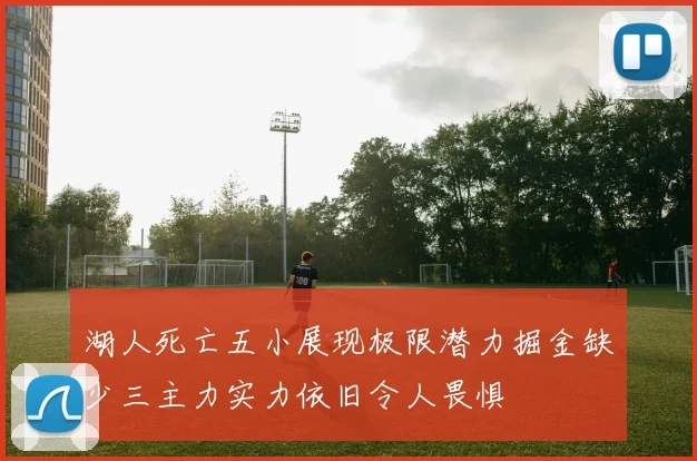 湖人死亡五小展现极限潜力掘金缺少三主力实力依旧令人畏惧