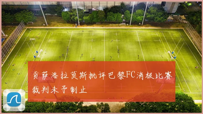 贡萨洛拉莫斯批评巴黎FC消极比赛裁判未予制止