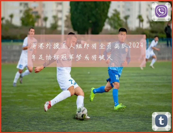海港外援五人组即将全员离队2024年足协杯冠军梦或将破灭