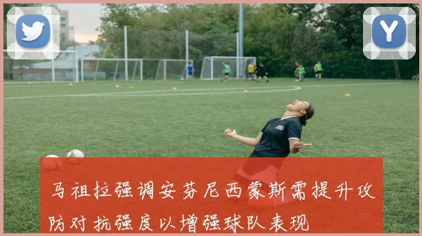 马祖拉强调安芬尼西蒙斯需提升攻防对抗强度以增强球队表现