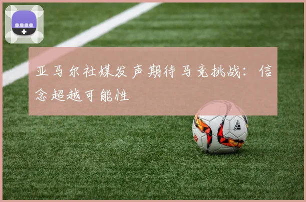 亚马尔社媒发声期待马竞挑战：信念超越可能性