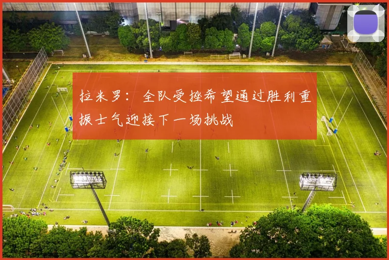 拉米罗：全队受挫希望通过胜利重振士气迎接下一场挑战