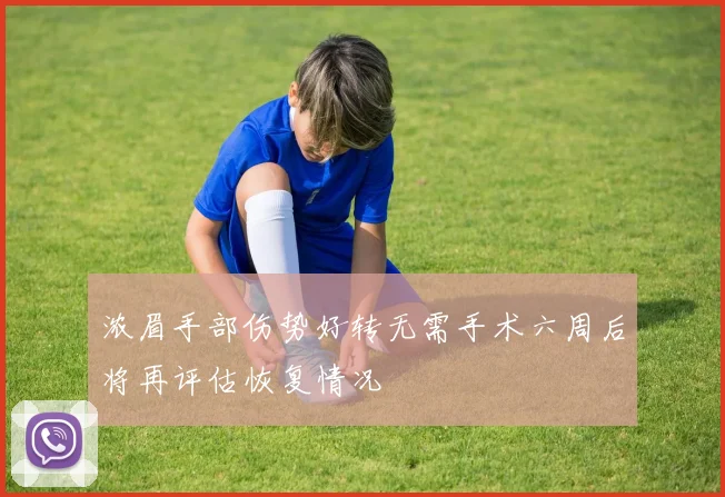 浓眉手部伤势好转无需手术六周后将再评估恢复情况