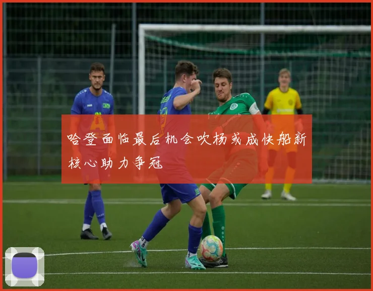 哈登面临最后机会吹杨或成快船新核心助力争冠
