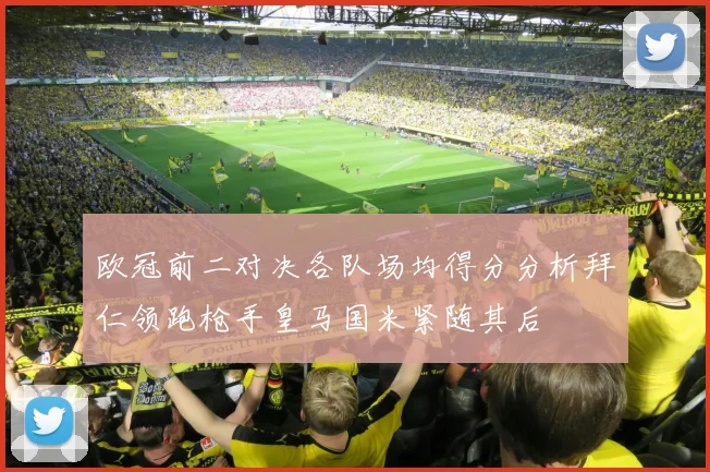 欧冠前二对决各队场均得分分析拜仁领跑枪手皇马国米紧随其后