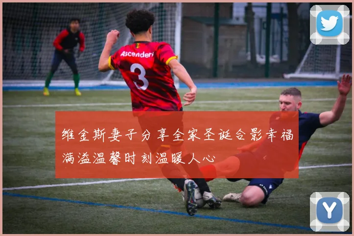 维金斯妻子分享全家圣诞合影幸福满溢温馨时刻温暖人心