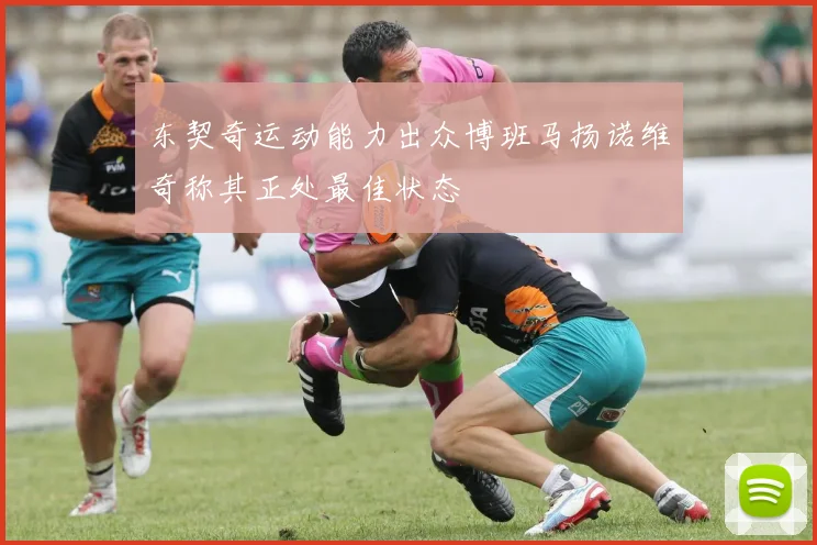 东契奇运动能力出众博班马扬诺维奇称其正处最佳状态