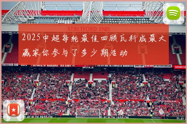 2025中超每轮最佳回顾瓦科成最大赢家你参与了多少期活动