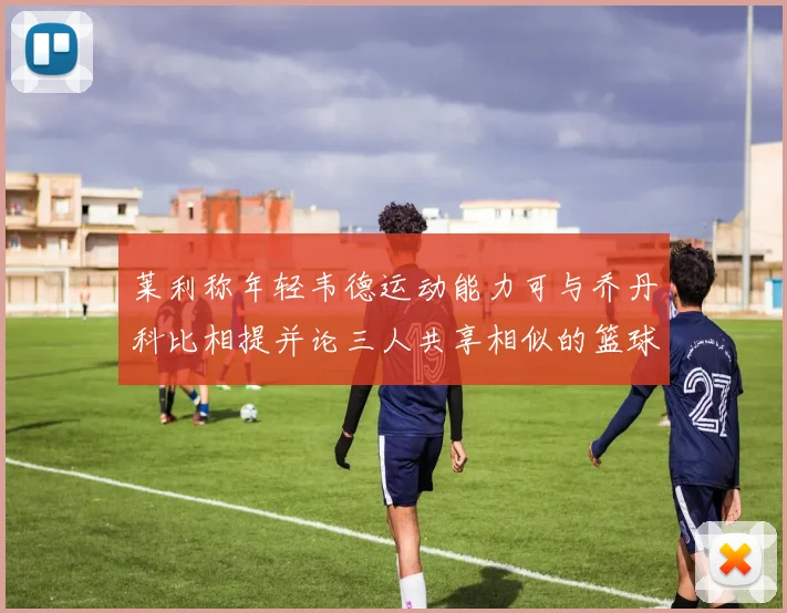 莱利称年轻韦德运动能力可与乔丹科比相提并论三人共享相似的篮球DNA