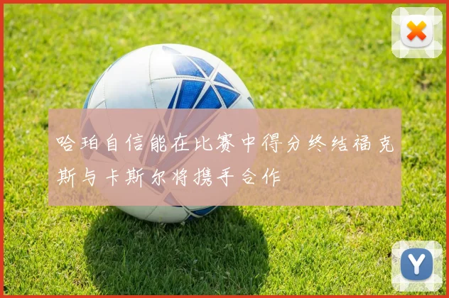 哈珀自信能在比赛中得分终结福克斯与卡斯尔将携手合作