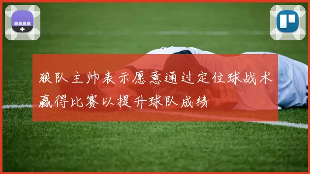 狼队主帅表示愿意通过定位球战术赢得比赛以提升球队成绩