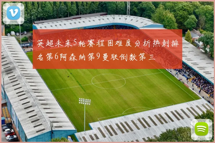 英超未来5轮赛程困难度分析热刺排名第6阿森纳第9曼联倒数第三
