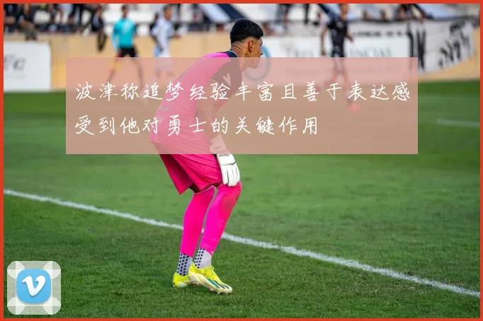 波津称追梦经验丰富且善于表达感受到他对勇士的关键作用