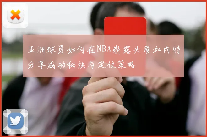 亚洲球员如何在NBA崭露头角加内特分享成功秘诀与定位策略