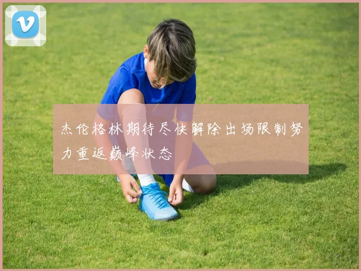 杰伦格林期待尽快解除出场限制努力重返巅峰状态